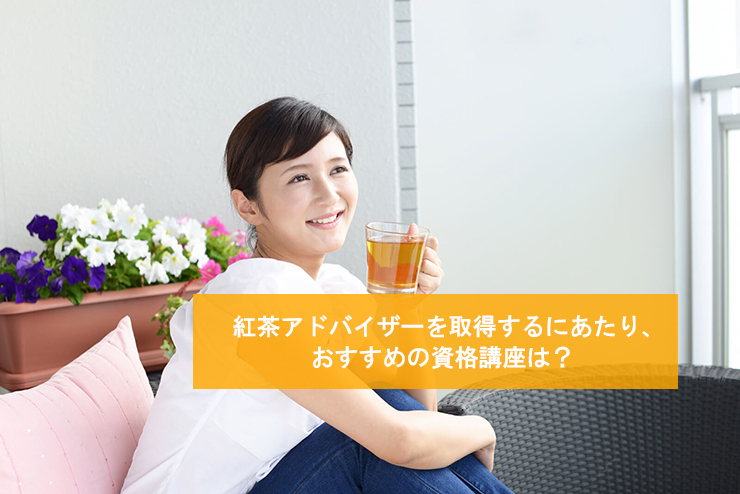 紅茶アドバイザーを取得するにあたり、おすすめの資格講座は？